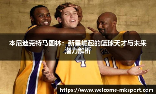 本尼迪克特马图林：新星崛起的篮球天才与未来潜力解析