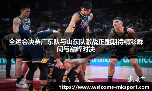 全运会决赛广东队与山东队激战正酣期待精彩瞬间与巅峰对决